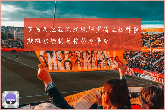 罗马关注西汉姆联24岁荷兰边锋萨默维尔热刺或将参与争夺