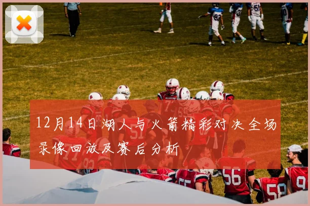 12月14日湖人与火箭精彩对决全场录像回放及赛后分析