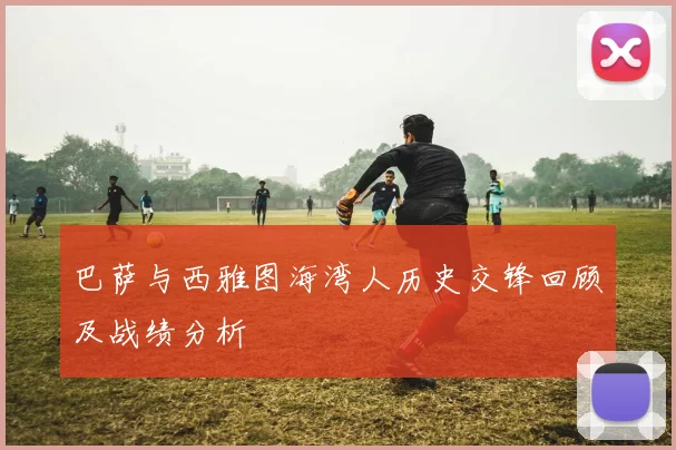巴萨与西雅图海湾人历史交锋回顾及战绩分析