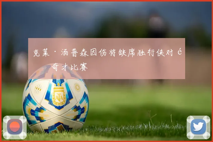 克莱·汤普森因伤将缺席独行侠对阵奇才比赛